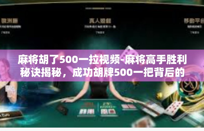 麻将胡了500一拉视频-麻将高手胜利秘诀揭秘，成功胡牌500一把背后的故事-麻将胡了500一拉视频