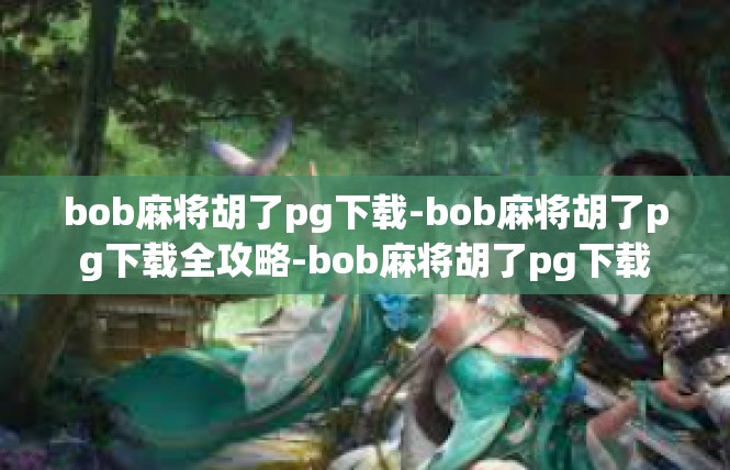 bob麻将胡了pg下载-bob麻将胡了pg下载全攻略-bob麻将胡了pg下载