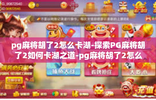 pg麻将胡了2怎么卡湖-探索PG麻将胡了2如何卡湖之道-pg麻将胡了2怎么卡湖