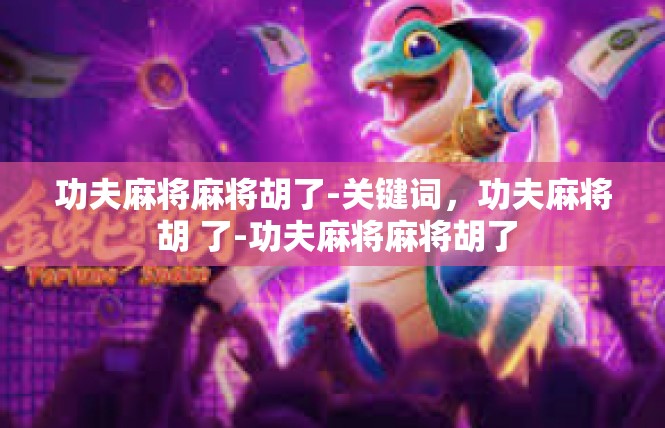 功夫麻将麻将胡了-关键词，功夫麻将 胡 了-功夫麻将麻将胡了