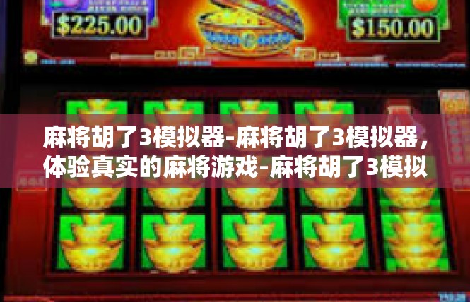 麻将胡了3模拟器-麻将胡了3模拟器，体验真实的麻将游戏-麻将胡了3模拟器