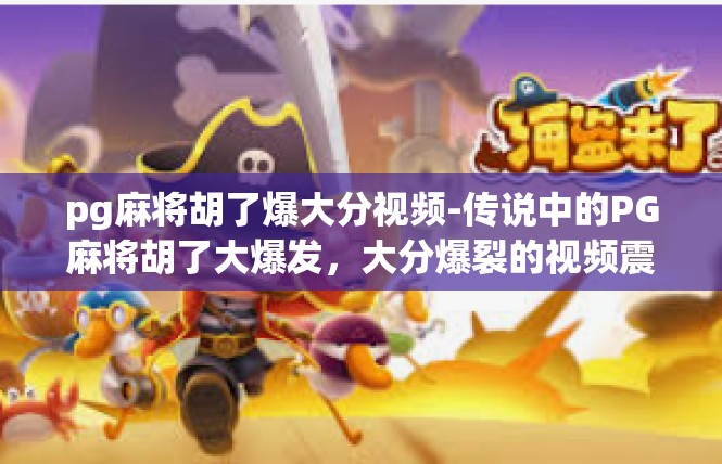 pg麻将胡了爆大分视频-传说中的PG麻将胡了大爆发，大分爆裂的视频震撼亮相！pg麻将胡了爆大分视频