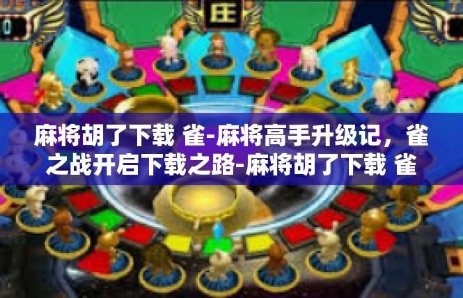 麻将胡了下载 雀-麻将高手升级记，雀之战开启下载之路-麻将胡了下载 雀
