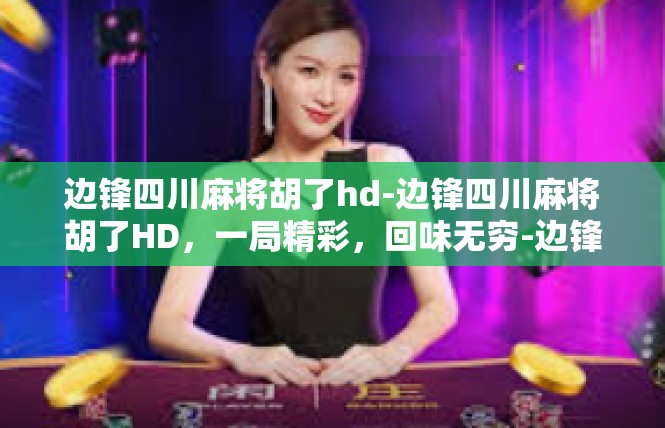 边锋四川麻将胡了hd-边锋四川麻将胡了HD，一局精彩，回味无穷-边锋四川麻将胡了hd