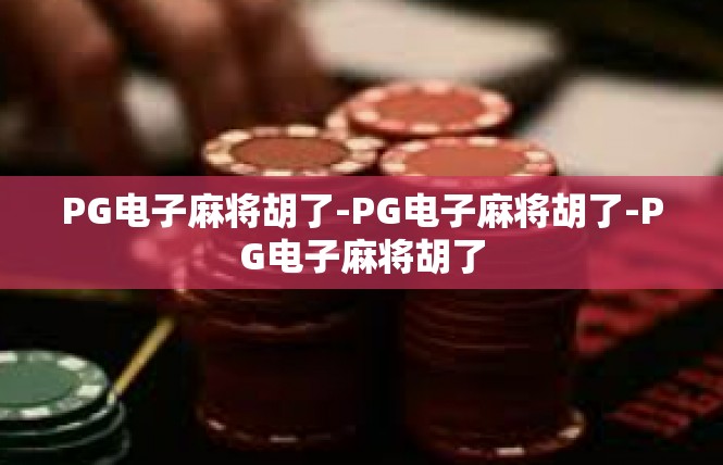 PG电子麻将胡了-PG电子麻将胡了-PG电子麻将胡了