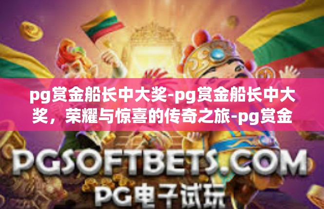 pg赏金船长中大奖-pg赏金船长中大奖，荣耀与惊喜的传奇之旅-pg赏金船长中大奖