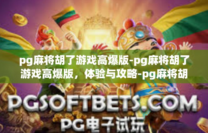 pg麻将胡了游戏高爆版-pg麻将胡了游戏高爆版，体验与攻略-pg麻将胡了游戏高爆版