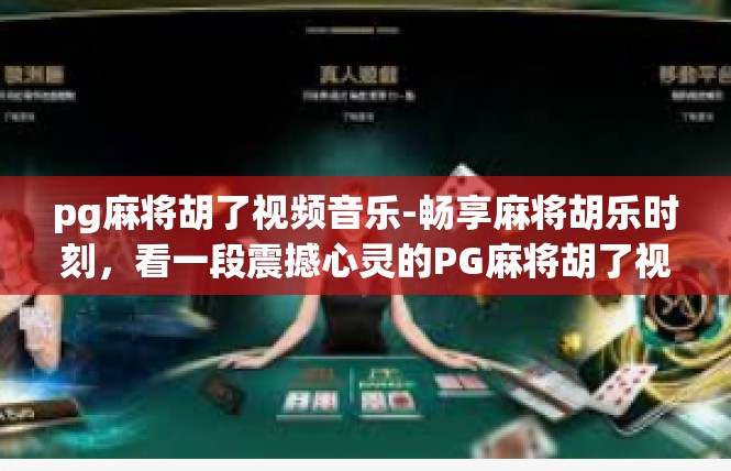 pg麻将胡了视频音乐-畅享麻将胡乐时刻，看一段震撼心灵的PG麻将胡了视频音乐-pg麻将胡了视频音乐