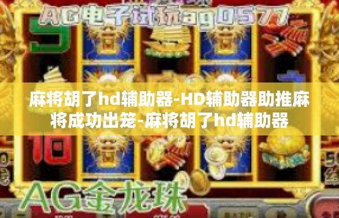 麻将胡了hd辅助器-HD辅助器助推麻将成功出笼-麻将胡了hd辅助器