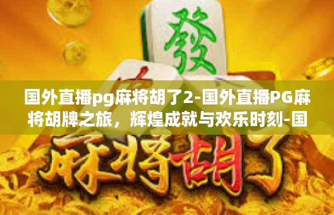 国外直播pg麻将胡了2-国外直播PG麻将胡牌之旅，辉煌成就与欢乐时刻-国外直播pg麻将胡了2