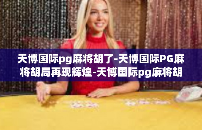 天博国际pg麻将胡了-天博国际PG麻将胡局再现辉煌-天博国际pg麻将胡了