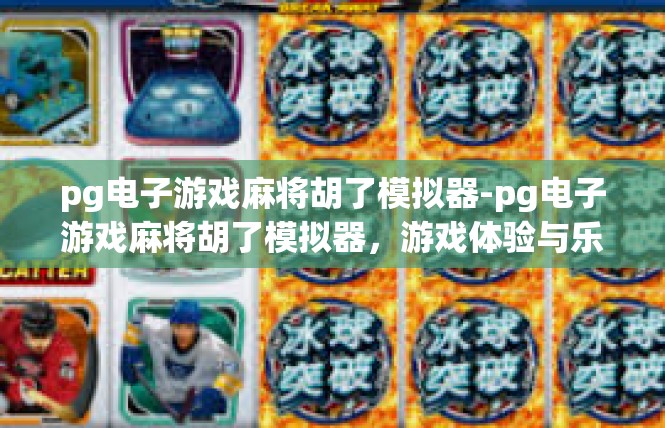 pg电子游戏麻将胡了模拟器-pg电子游戏麻将胡了模拟器，游戏体验与乐趣的完美结合-pg电子游戏麻将胡了模拟器