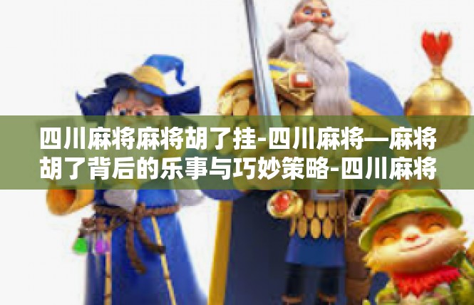 四川麻将麻将胡了挂-四川麻将—麻将胡了背后的乐事与巧妙策略-四川麻将麻将胡了挂