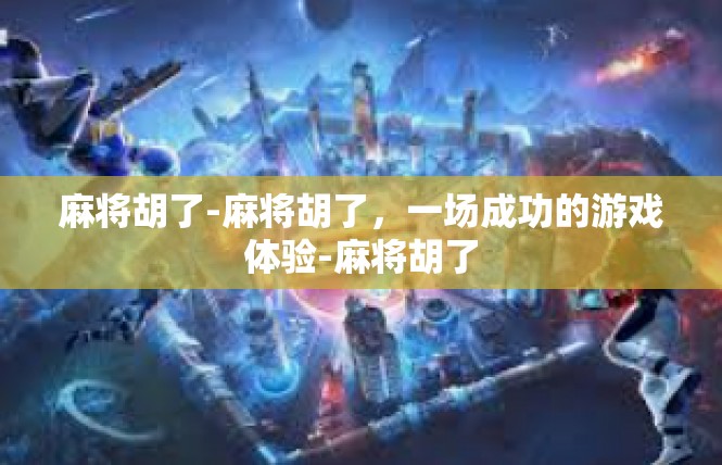 麻将胡了-麻将胡了，一场成功的游戏体验-麻将胡了
