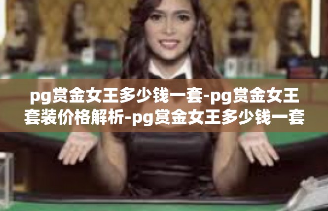 pg赏金女王多少钱一套-pg赏金女王套装价格解析-pg赏金女王多少钱一套