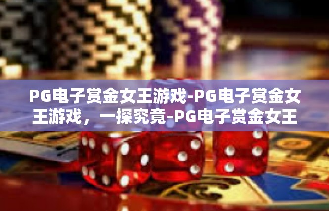 PG电子赏金女王游戏-PG电子赏金女王游戏，一探究竟-PG电子赏金女王游戏