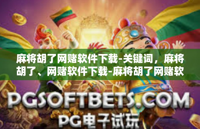 麻将胡了网赌软件下载-关键词，麻将胡了、网赌软件下载-麻将胡了网赌软件下载