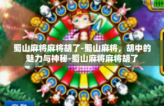 蜀山麻将麻将胡了-蜀山麻将，胡中的魅力与神秘-蜀山麻将麻将胡了