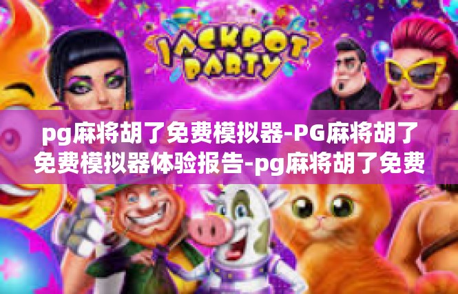pg麻将胡了免费模拟器-PG麻将胡了免费模拟器体验报告-pg麻将胡了免费模拟器