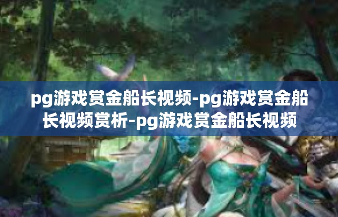 pg游戏赏金船长视频-pg游戏赏金船长视频赏析-pg游戏赏金船长视频