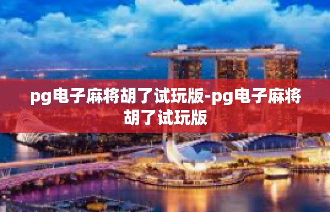 pg电子麻将胡了试玩版-pg电子麻将胡了试玩版