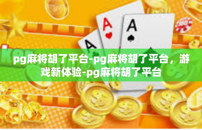 pg麻将胡了平台-pg麻将胡了平台，游戏新体验-pg麻将胡了平台
