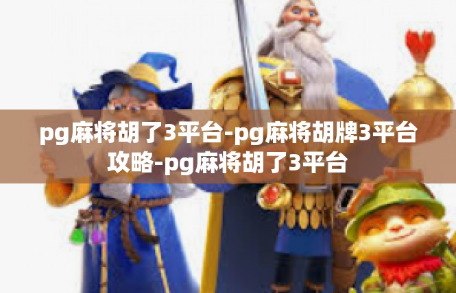 pg麻将胡了3平台-pg麻将胡牌3平台攻略-pg麻将胡了3平台