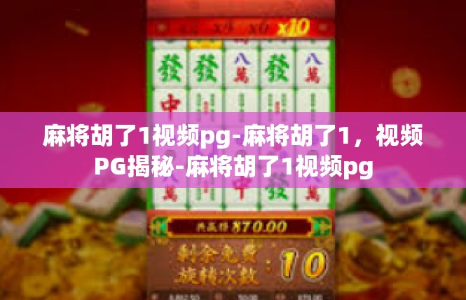 麻将胡了1视频pg-麻将胡了1，视频PG揭秘-麻将胡了1视频pg