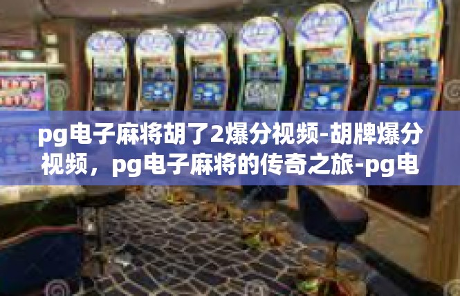 pg电子麻将胡了2爆分视频-胡牌爆分视频，pg电子麻将的传奇之旅-pg电子麻将胡了2爆分视频