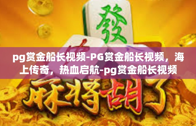 pg赏金船长视频-PG赏金船长视频，海上传奇，热血启航-pg赏金船长视频