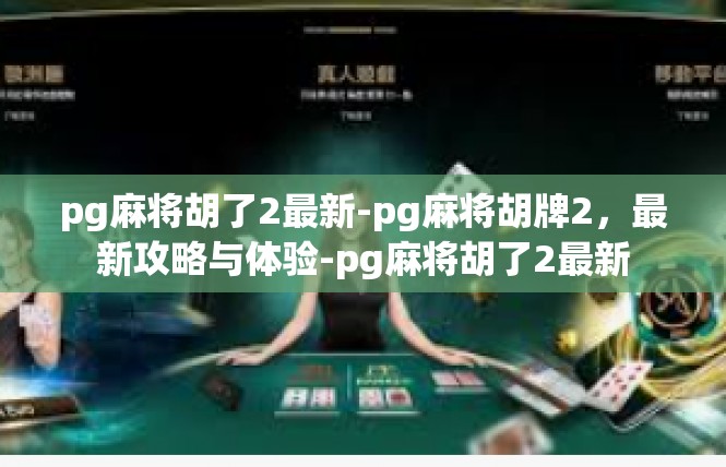 pg麻将胡了2最新-pg麻将胡牌2，最新攻略与体验-pg麻将胡了2最新
