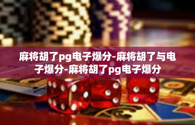 麻将胡了pg电子爆分-麻将胡了与电子爆分-麻将胡了pg电子爆分