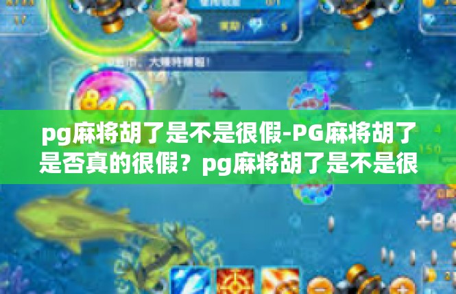 pg麻将胡了是不是很假-PG麻将胡了是否真的很假？pg麻将胡了是不是很假