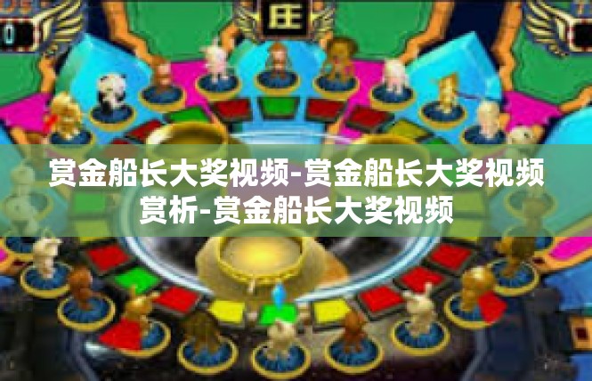 赏金船长大奖视频-赏金船长大奖视频赏析-赏金船长大奖视频