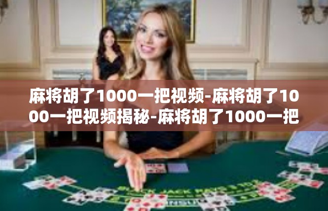 麻将胡了1000一把视频-麻将胡了1000一把视频揭秘-麻将胡了1000一把视频