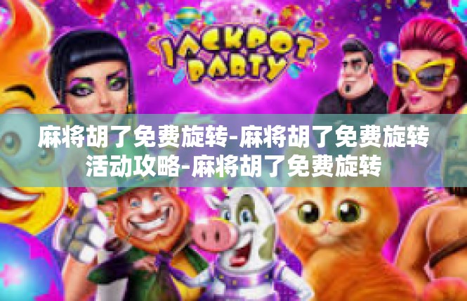 麻将胡了免费旋转-麻将胡了免费旋转活动攻略-麻将胡了免费旋转
