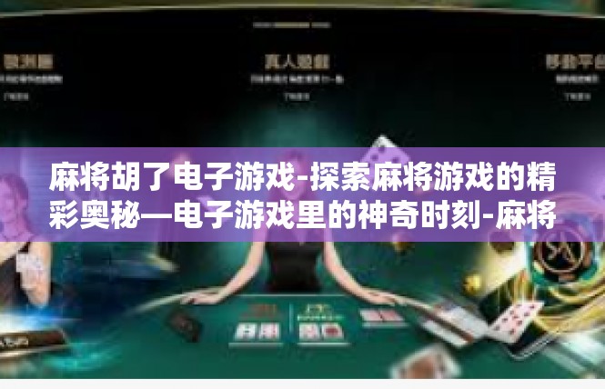 麻将胡了电子游戏-探索麻将游戏的精彩奥秘—电子游戏里的神奇时刻-麻将胡了电子游戏
