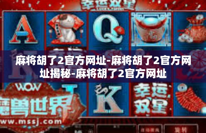 麻将胡了2官方网址-麻将胡了2官方网址揭秘-麻将胡了2官方网址