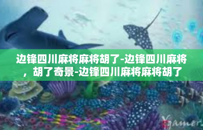 边锋四川麻将麻将胡了-边锋四川麻将，胡了奇景-边锋四川麻将麻将胡了