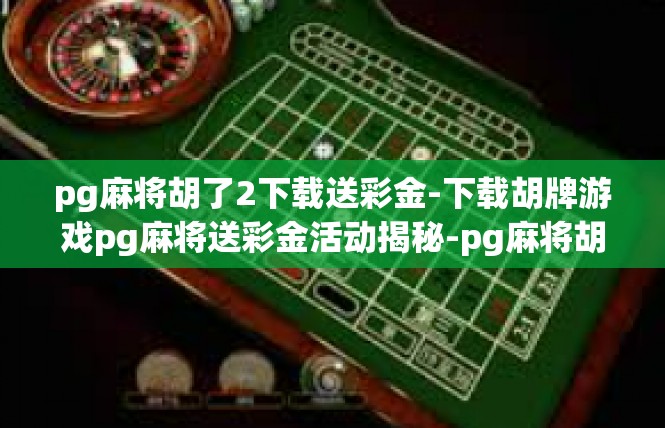pg麻将胡了2下载送彩金-下载胡牌游戏pg麻将送彩金活动揭秘-pg麻将胡了2下载送彩金