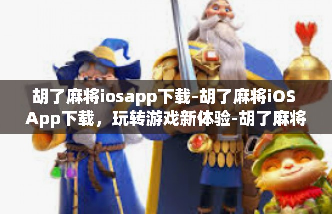 胡了麻将iosapp下载-胡了麻将iOS App下载，玩转游戏新体验-胡了麻将iosapp下载