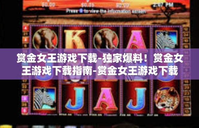 赏金女王游戏下载-独家爆料！赏金女王游戏下载指南-赏金女王游戏下载