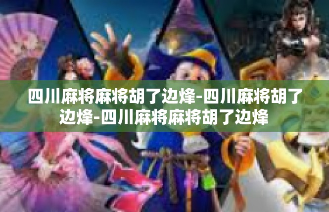 四川麻将麻将胡了边烽-四川麻将胡了边烽-四川麻将麻将胡了边烽