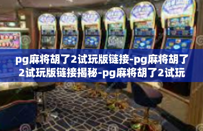 pg麻将胡了2试玩版链接-pg麻将胡了2试玩版链接揭秘-pg麻将胡了2试玩版链接
