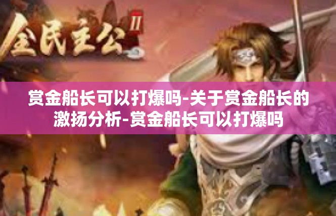 赏金船长可以打爆吗-关于赏金船长的激扬分析-赏金船长可以打爆吗