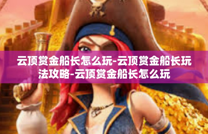 云顶赏金船长怎么玩-云顶赏金船长玩法攻略-云顶赏金船长怎么玩