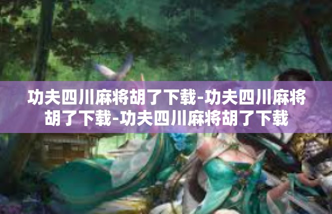 功夫四川麻将胡了下载-功夫四川麻将胡了下载-功夫四川麻将胡了下载