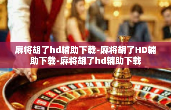 麻将胡了hd辅助下载-麻将胡了HD辅助下载-麻将胡了hd辅助下载