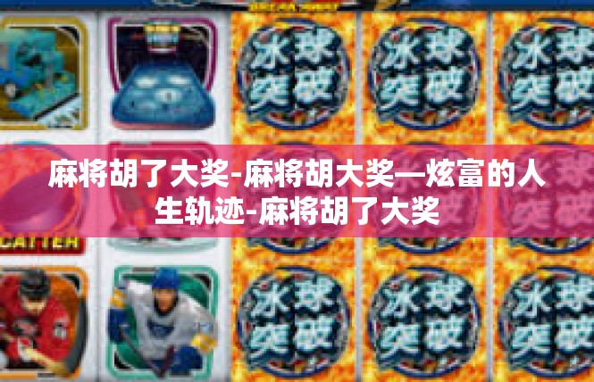 麻将胡了大奖-麻将胡大奖—炫富的人生轨迹-麻将胡了大奖