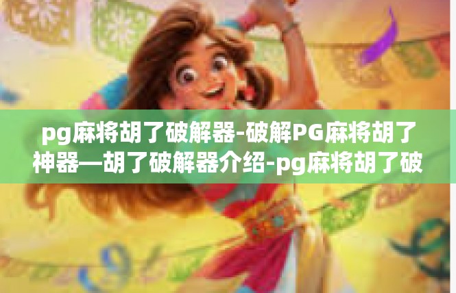 pg麻将胡了破解器-破解PG麻将胡了神器—胡了破解器介绍-pg麻将胡了破解器